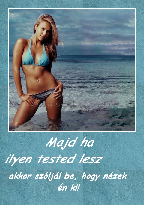 Majd ha ilyen tested lesz Majd ha ilyen tested lesz
akkor szóljál be, hogy nézek én ki!