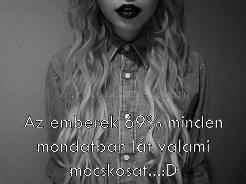 Az emberek 69% minden
 
Az emberek 69% minden mondatban lát valami mocskosat...:D