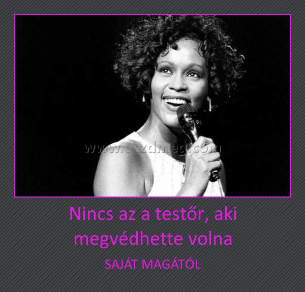 Nincs az a testőr, aki megvédhette volna
 
SAJÁT MAGÁTÓL