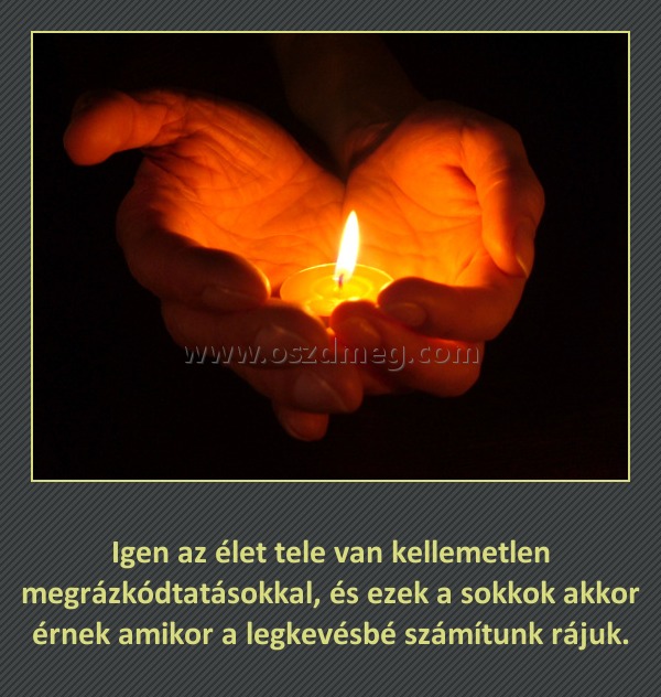 Igen az élet tele van kellemetlen megrázkódtatásokkal
 
