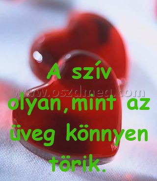 A szív olyan
 
A szív olyan,mint az üveg könnyen törik.