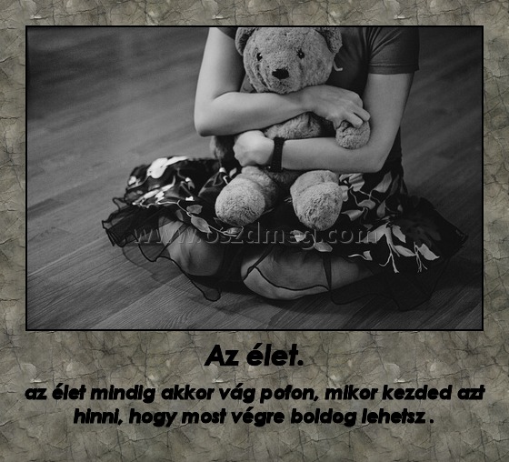 Az élet.
 
az élet mindig akkor vág pofon, mikor kezded azt hinni, hogy most végre boldog lehetsz .