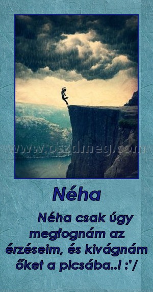 Néha
 
     Néha csak úgy megfognám az érzéseim, és kivágnám őket a picsába..! :'/