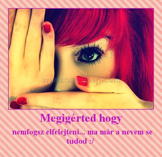 Megigérted hogy
 
 nemfogsz elfelejteni... ma már a nevem se tudod :/ 