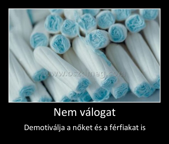 Nem válogat
 
Demotiválja a nőket és a férfiakat is