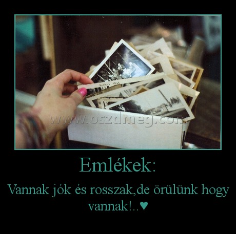 Emlékek:
 
Vannak jók és rosszak,de örülünk hogy vannak!..♥