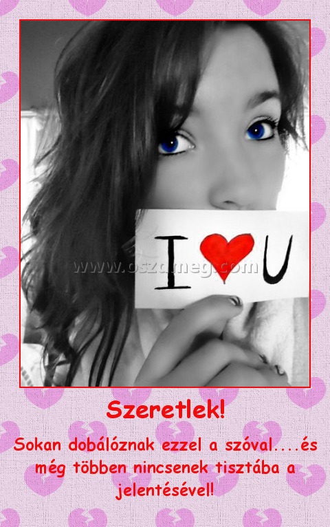 Szeretlek!
 
Sokan dobálóznak ezzel a szóval....és még többen nincsenek tisztába a jelentésével!