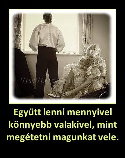 Együtt lenni mennyivel könnyebb valakivel, mint megétetni magunkat vele.
 
