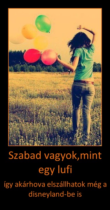 Szabad vagyok,mint egy lufi
 
így akárhova elszállhatok még a disneyland-be is