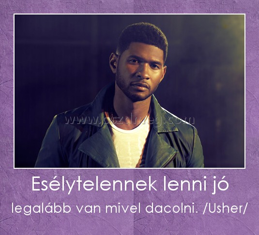 Esélytelennek lenni jó Esélytelennek lenni jó
legalább van mivel dacolni. /Usher/