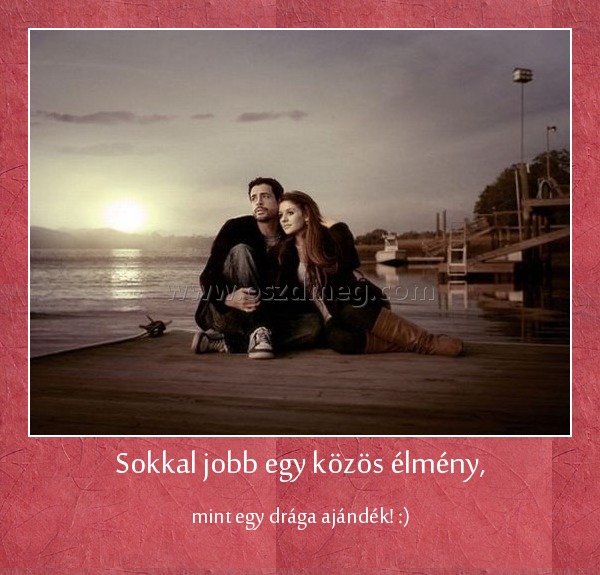 Sokkal jobb egy közös élmény,
 
mint egy drága ajándék! :)