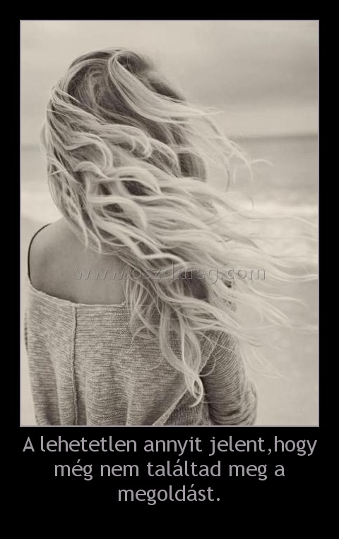 A lehetetlen annyit jelent,hogy még nem találtad meg a megoldást.
 
