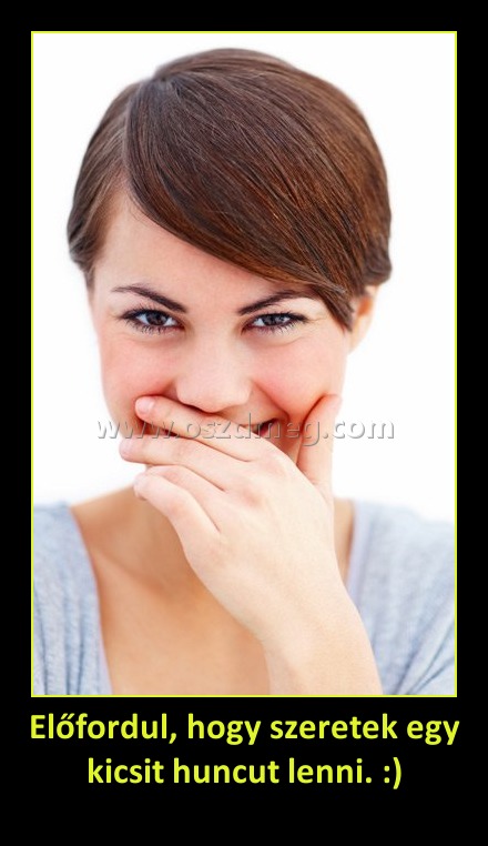 Előfordul, hogy szeretek egy kicsit huncut lenni. :)
 
