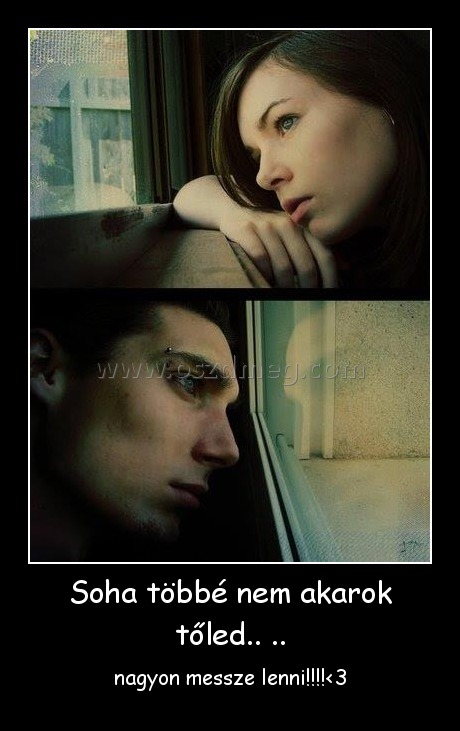 Soha többé nem akarok tőled.. ..
 
nagyon messze lenni!!!!<3