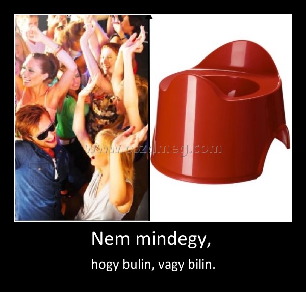 Nem mindegy, 
 
hogy bulin, vagy bilin.