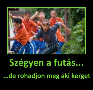 Szégyen a futás...
 
...de rohadjon meg aki kerget