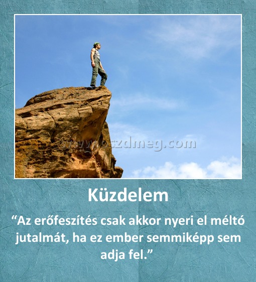 Küzdelem
 
“Az erőfeszítés csak akkor nyeri el méltó jutalmát, ha ez ember semmiképp sem adja fel.” 