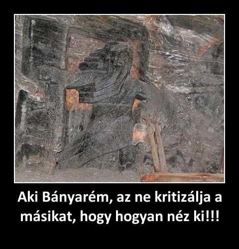 Aki Bányarém, az ne kritizálja a másikat, hogy hogyan néz ki!!!
 
