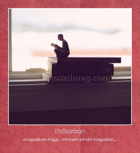 Elsősorban
 
magadban higgy, mintsem elhidd magadról...