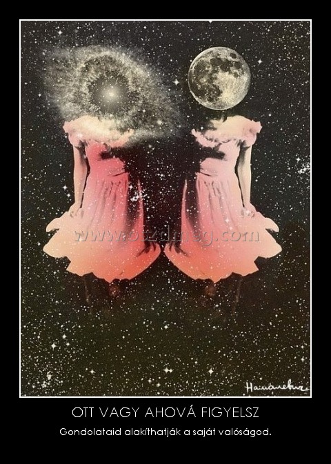 OTT VAGY AHOVÁ FIGYELSZ
 
Gondolataid alakíthatják a saját valóságod.
