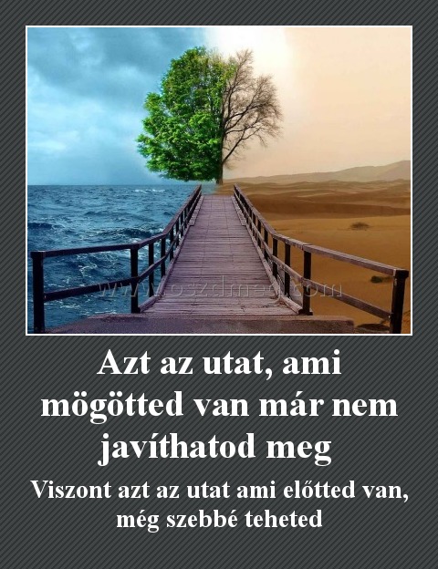 Azt az utat, ami mögötted van már nem javíthatod meg 
 
Viszont azt az utat ami előtted van, még szebbé teheted
