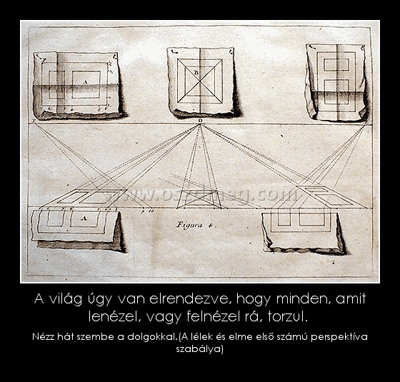 A világ úgy van elrendezve, hogy minden, amit lenézel, vagy felnézel rá, torzul. 
 
Nézz hát szembe a dolgokkal.(A lélek és elme első számú perspektíva szabálya)