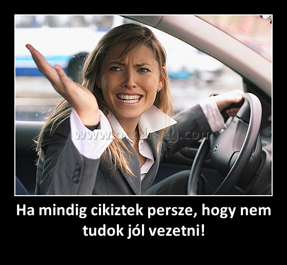 Ha mindig cikiztek persze, hogy nem tudok jól vezetni!
 
