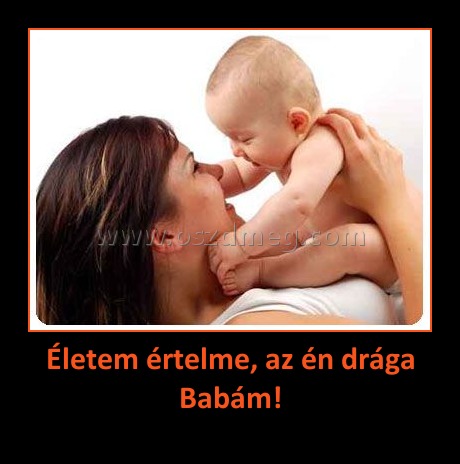 Életem értelme, az én drága Babám!
 
