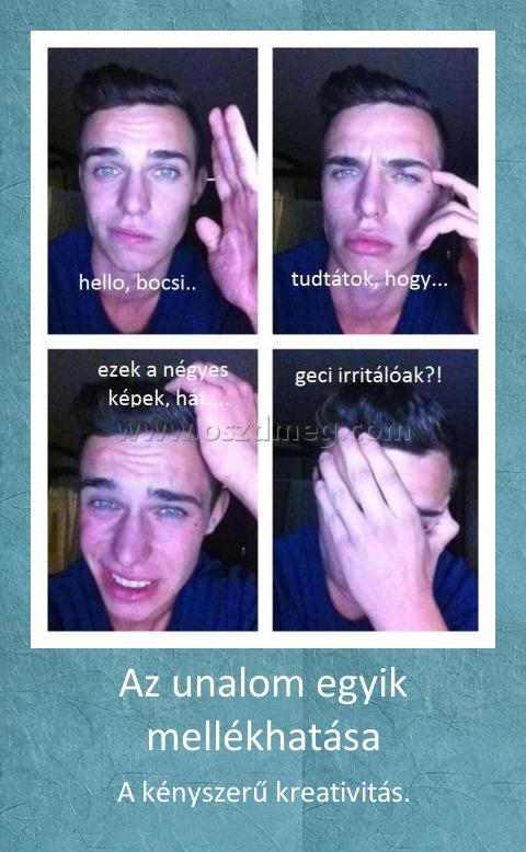 Az unalom egyik mellékhatása
 
A kényszerű kreativitás.