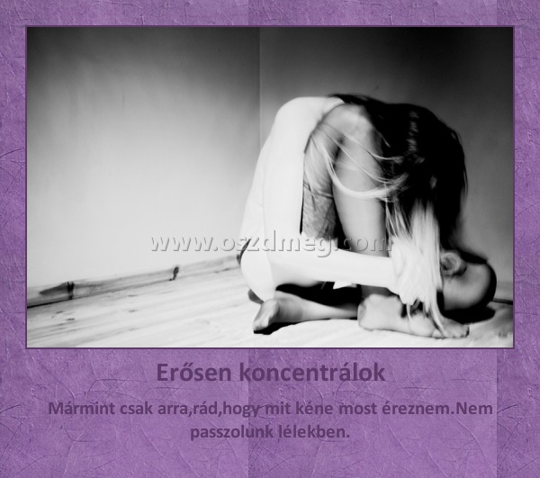 Erősen koncentrálok
 
Mármint csak arra,rád,hogy mit kéne most éreznem.Nem passzolunk lélekben.