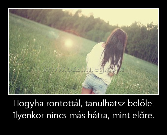 Hogyha rontottál, tanulhatsz belőle. Ilyenkor nincs más hátra, mint előre.
 
