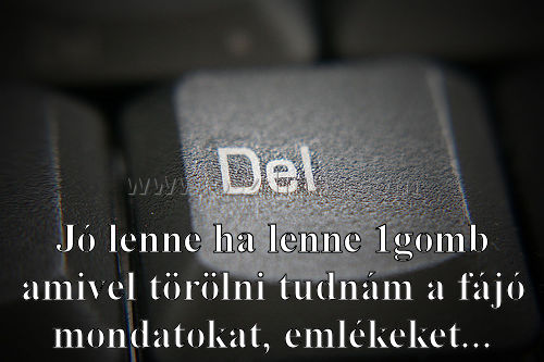 Jó lenne ha lenne
 
Jó lenne ha lenne 1gomb amivel törölni tudnám a fájó mondatokat, emlékeket...