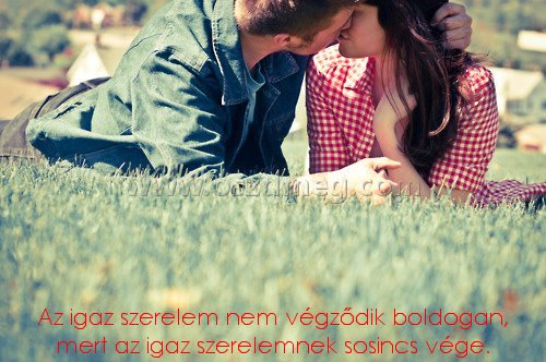 Az igaz szerelem nem
 
Az igaz szerelem nem végződik boldogan, mert az igaz szerelemnek sosincs vége.