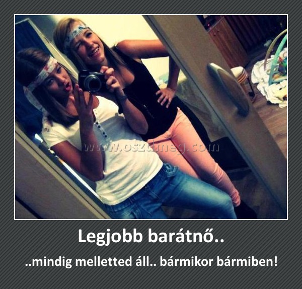 Legjobb barátnő..
 
..mindig melletted áll.. bármikor bármiben!