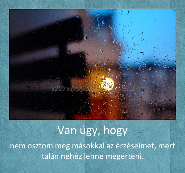 Van úgy, hogy
 
nem osztom meg másokkal az érzéseimet, mert talán nehéz lenne megérteni.