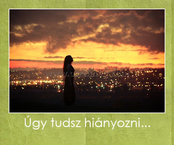 Úgy tudsz hiányozni...
 
