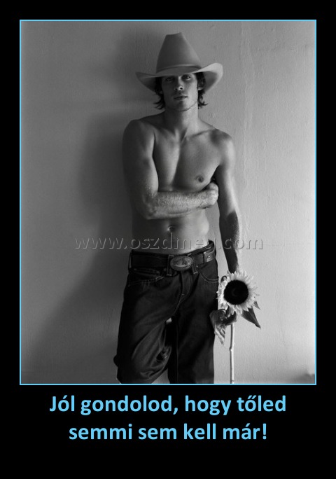 Jól gondolod, hogy tőled semmi sem kell már!
 
