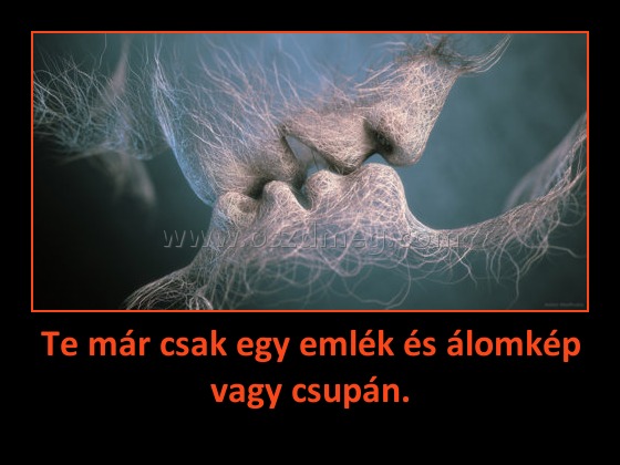 Te már csak egy emlék és álomkép vagy csupán.
 
