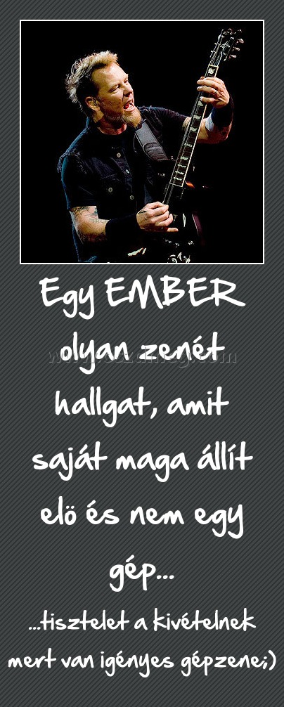 Egy EMBER olyan zenét hallgat, amit saját maga állít elö és nem egy gép...
 
...tisztelet a kivételnek mert van igényes gépzene;)
