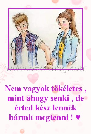 
 
Nem vagyok tökéletes , mint ahogy senki , de érted kész lennék bármit megtenni ! ♥ 