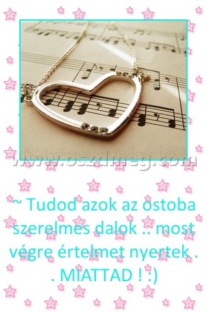 
 
~ Tudod azok az ostoba szerelmes dalok .. most végre értelmet nyertek . . MIATTAD ! :)