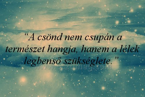 “A csönd nem csupán
 
“A csönd nem csupán a természet hangja, hanem a lélek legbenső szükséglete.” 