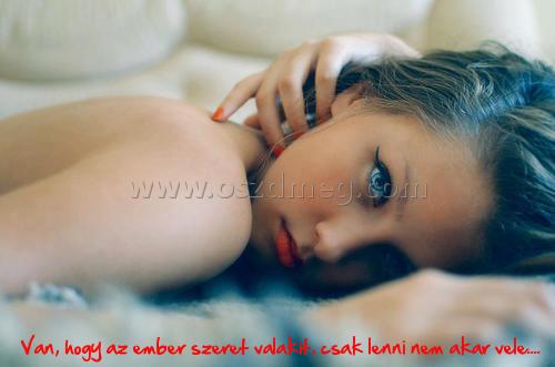  Van
 
 Van, hogy az ember szeret valakit, csak lenni nem akar vele....