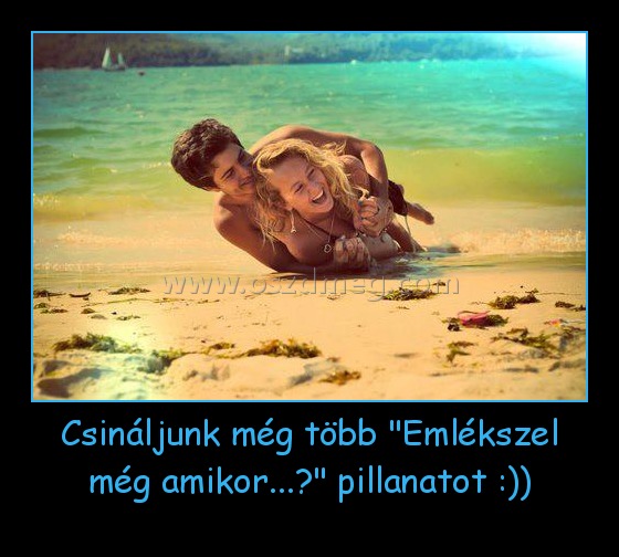 Csináljunk még több "Emlékszel még amikor...?" pillanatot :))
 
