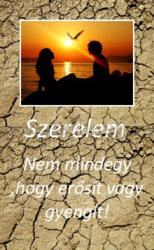 Szerelem 
 
Nem mindegy ,hogy erősít vagy gyengít!