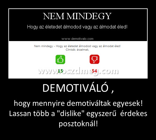 DEMOTIVÁLÓ ,
 
hogy mennyire demotiváltak egyesek! Lassan több a 