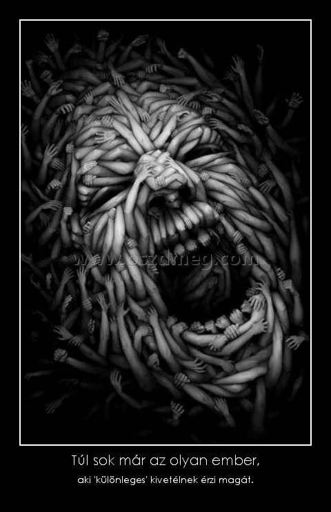Túl sok már az olyan ember,
 
aki 'különleges' kivetélnek érzi magát.